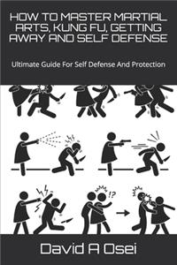 How to Master Martial Arts, Kung Fu, Getting Away and Self Defense