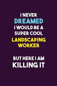I Never Dreamed I would Be A Super Cool Landscaping Worker But Here I Am Killing It