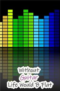 Without Guitar Life Would B Flat