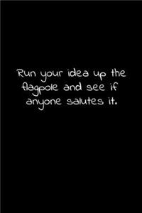 Run your idea up the flagpole and see if anyone salutes it.