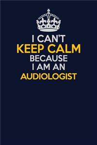 I Can't Keep Calm Because I Am An Audiologist