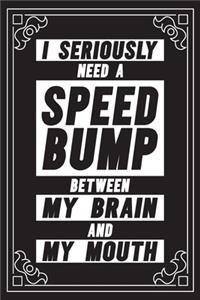 I seriously need a speed bump between my brain and my mouth