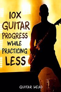 10x Guitar Progress While Practicing Less