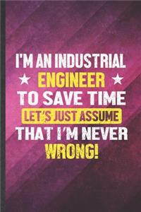 I'm an Industrial Engineer to Save Time Let's Just Assume That I'm Never Wrong