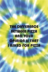 The Difference Between Pizza And Your Opinion Is That I Asked For Pizza
