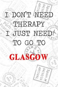 I Don't Need Therapy I Just Need To Go To Glasgow