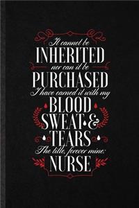 It Cannot Be Inherited nor Can It Be Purchased I Have Earned It with My Blood Sweat and Tears the Title Forever Mine Nurse