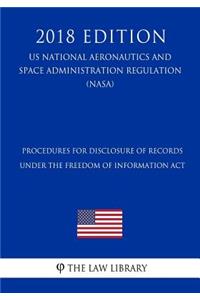 Procedures for Disclosure of Records Under the Freedom of Information ACT (Us National Aeronautics and Space Administration Regulation) (Nasa) (2018 Edition)