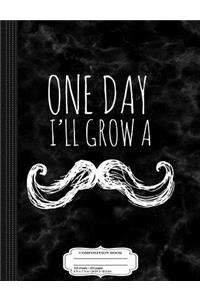 One Day I'll Grow a Mustache Composition Notebook