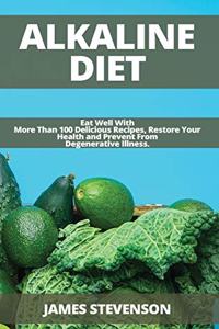 Alkaline Diet: Eat Well With More Than 100 Delicious Recipes, Restore Your Health and Prevent From Degenerative Illness.