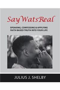 SayWatsReal: Speaking, confessing & applying Faith based Truth into your Life