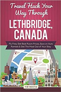 Travel Hack Your Way Through Lethbridge, Canada: Fly Free, Get Best Room Prices, Save on Auto Rentals & Get the Most Out of Your Stay
