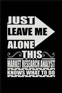 Just Leave Me Alone This Market Research Analyst Knows What To Do: Blank Lined Notebook Journal