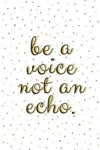 Be a Voice, Not an Echo