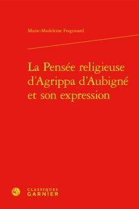 La Pensee Religieuse d'Agrippa d'Aubigne Et Son Expression