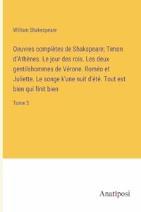 Oeuvres complètes de Shakspeare; Timon d'Athènes. Le jour des rois. Les deux gentilshommes de Vérone. Roméo et Juliette. Le songe k'une nuit d'été. Tout est bien qui finit bien
