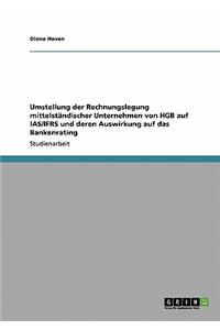 Umstellung der Rechnungslegung mittelständischer Unternehmen von HGB auf IAS/IFRS und deren Auswirkung auf das Bankenrating