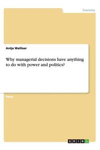 Why managerial decisions have anything to do with power and politics?
