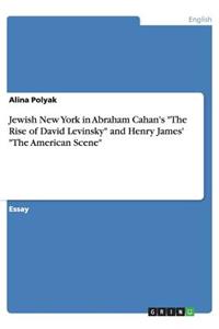 Jewish New York in Abraham Cahan's "The Rise of David Levinsky" and Henry James' "The American Scene"