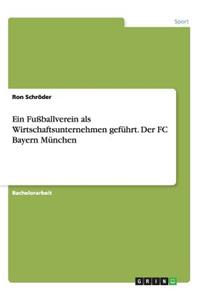 Fußballverein als Wirtschaftsunternehmen geführt. Der FC Bayern München