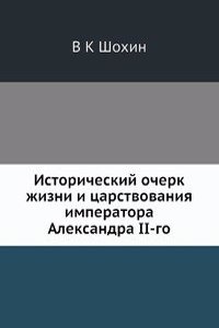 Istoricheskij ocherk zhizni i tsarstvovaniya imperatora Aleksandra II-go