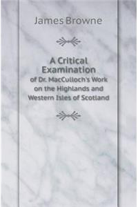 A Critical Examination of Dr. MacCulloch's Work on the Highlands and Western Isles of Scotland