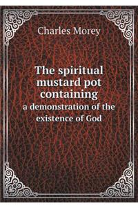 The Spiritual Mustard Pot Containing a Demonstration of the Existence of God