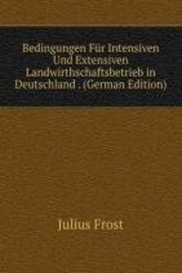 Bedingungen Fur Intensiven Und Extensiven Landwirthschaftsbetrieb in Deutschland . (German Edition)