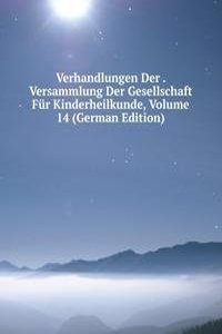 Verhandlungen Der . Versammlung Der Gesellschaft Fur Kinderheilkunde, Volume 14 (German Edition)