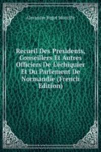 Recueil Des Presidents, Conseillers Et Autres Officiers De L'echiquier Et Du Parlement De Normandie (French Edition)