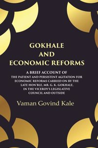 Gokhale and Economic Reforms A Brief Account of the Patient and Persistent Agitation for Economic Reforms Carried on by the Late Hon'ble,