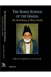 The Noble Science of The Ghazal: The Urdu Poetry of Mirza Ghalib