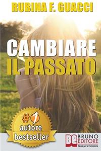 Cambiare il passato: Come Trasformare il Dolore Passato in Crescita Personale e Interiore Per Amare Sé Stessi e Imparare a Sognare