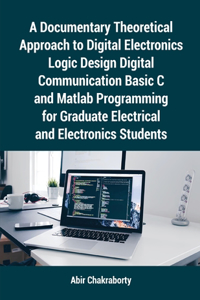 Documentary Theoretical Approach to Digital Electronics Logic Design Digital Communication Basic C and Matlab Programming for Graduate Electrical and Electronics Students