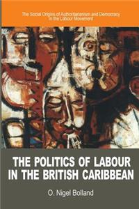 Politics of Labour in the British Caribbean: The Social Origins of Authoritarianism and Democracy in the Labour Movement