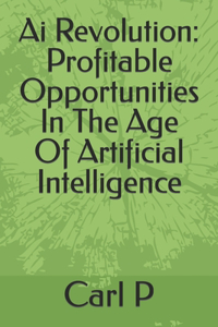 Ai Revolution: Profitable Opportunities In The Age Of Artificial Intelligence