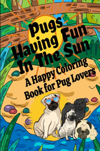 Pugs Having Fun In The Sun A Happy Coloring Book For Pug Lovers
