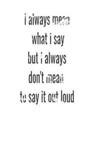 i always mean what i say but i always don't mean to say it out loud
