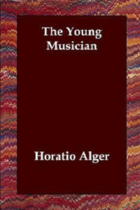 The Young Musician by JR. Horatio Alger Annotated Edition