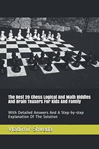 Best 20 Chess Logical And Math Riddles And Brain Teasers For Kids And Family: With Detailed Answers And A Step-by-step Explanation Of The Solution