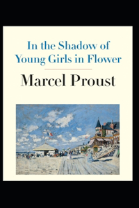 In the Shadow of Young Girls in Flower: Marcel Proust (Literature, Classics) [Annotated]