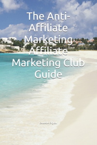 Anti-Affiliate Marketing Affiliate Marketing Club Guide