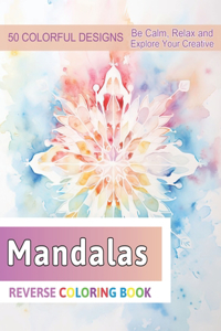 Mandalas Reverse Coloring Book: Stress Relief And Relaxation Reverse Coloring Pages