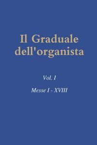 Il Graduale Dell'organista: Vol. I Messe I - Xviii