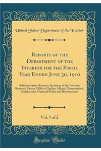 Reports of the Department of the Interior for the Fiscal Year Ended June 30, 1910, Vol. 1 of 2: Administrative Reports; Secretary of the Interior, Bureaus, Except Office of Indian Affairs, Eleemosynary Institutions, National Parks and Reservations