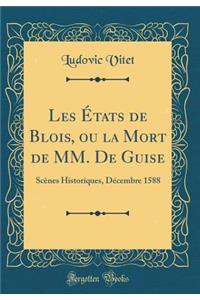 Les Ã?tats de Blois, Ou La Mort de MM. de Guise: ScÃ¨nes Historiques, DÃ©cembre 1588 (Classic Reprint)