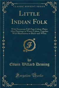 Little Indian Folk: With Numerous Full-Page Colour-Plates After Paintings in Water-Colour, Together with Illustrations in Black-And-White (Classic Reprint)