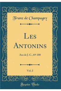 Les Antonins, Vol. 2: ANS de J. C., 69-180 (Classic Reprint)