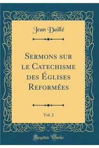 Sermons sur le Catechisme des Églises Reformées, Vol. 2 (Classic Reprint)
