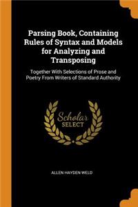 Parsing Book, Containing Rules of Syntax and Models for Analyzing and Transposing: Together With Selections of Prose and Poetry From Writers of Standard Authority